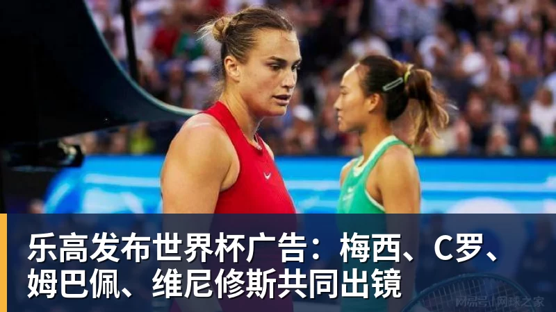 球盟会体育乐高发布世界杯广告：梅西、C罗、姆巴佩、维尼修斯共同出镜
