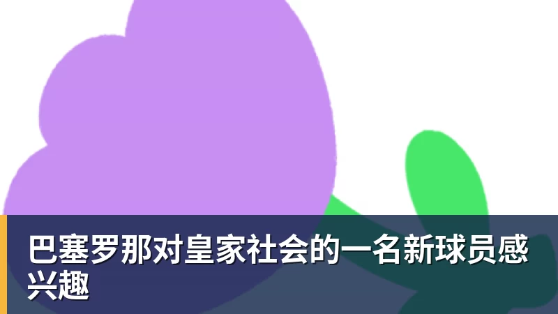 巴塞罗那对皇家社会的一名新球员感兴趣