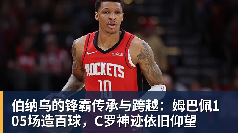 伯纳乌的锋霸传承与跨越：姆巴佩105场造百球，C罗神迹依旧仰望