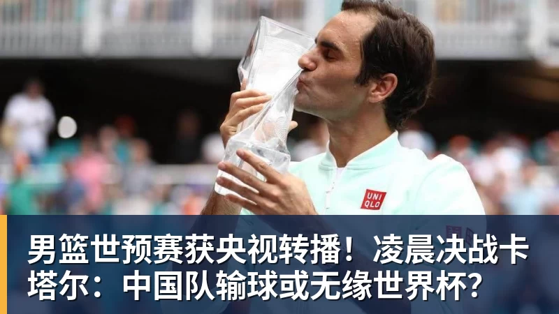 男篮世预赛获央视转播！凌晨决战卡塔尔：中国队输球或无缘世界杯？