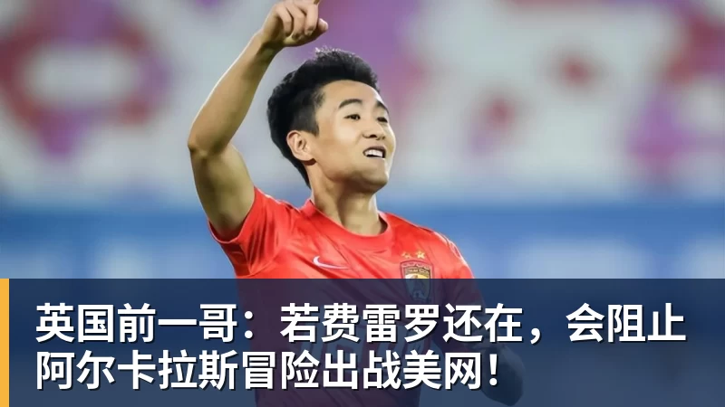 英国前一哥：若费雷罗还在，会阻止阿尔卡拉斯冒险出战美网！