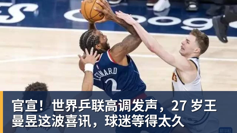 官宣！世界乒联高调发声，27 岁王曼昱这波喜讯，球迷等得太久