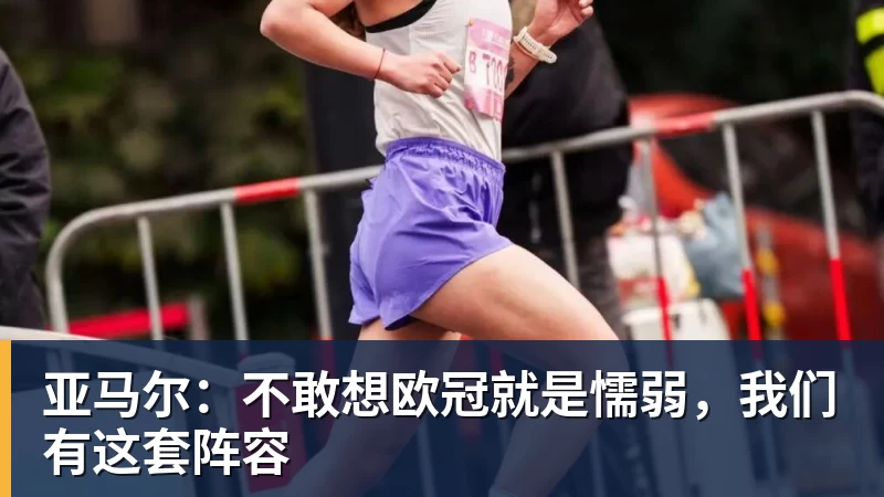 亚马尔：不敢想欧冠就是懦弱，我们有这套阵容
