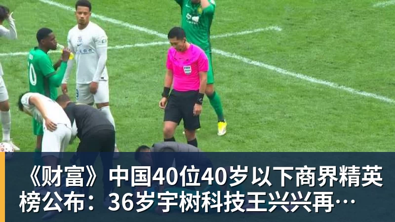 《财富》中国40位40岁以下商界精英榜公布：36岁宇树科技王兴兴再度上榜