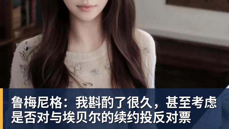 鲁梅尼格：我斟酌了很久，甚至考虑是否对与埃贝尔的续约投反对票