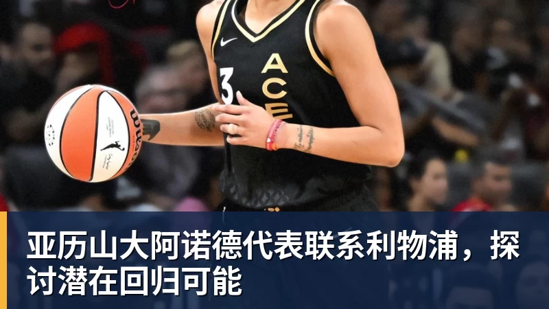 亚历山大阿诺德代表联系利物浦，探讨潜在回归可能