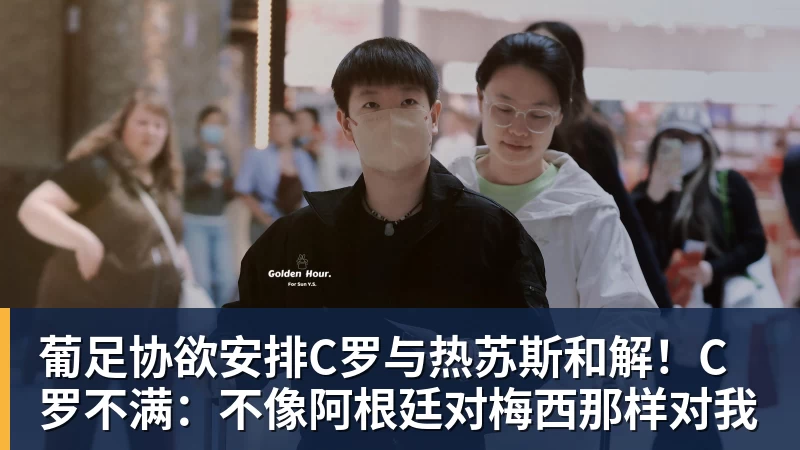 葡足协欲安排C罗与热苏斯和解！C罗不满：不像阿根廷对梅西那样对我