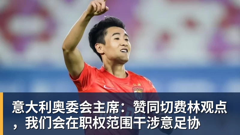 意大利奥委会主席：赞同切费林观点，我们会在职权范围干涉意足协