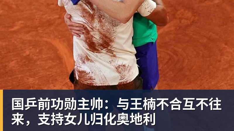 国乒前功勋主帅：与王楠不合互不往来，支持女儿归化奥地利