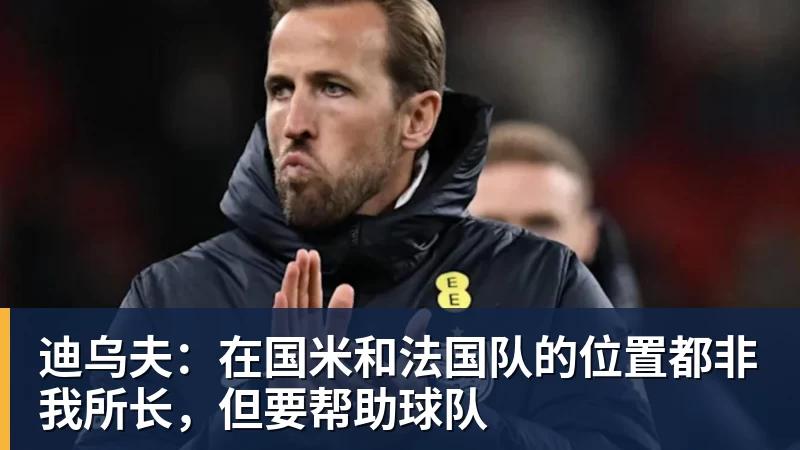 迪乌夫：在国米和法国队的位置都非我所长，但要帮助球队