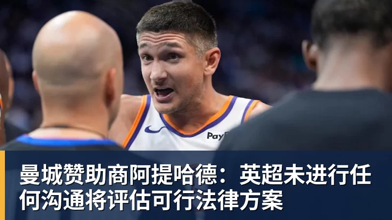 曼城赞助商阿提哈德：英超未进行任何沟通将评估可行法律方案