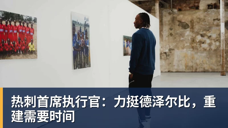 热刺首席执行官：力挺德泽尔比，重建需要时间