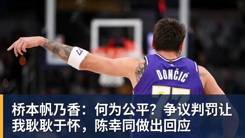 桥本帆乃香：何为公平？争议判罚让我耿耿于怀，陈幸同做出回应
