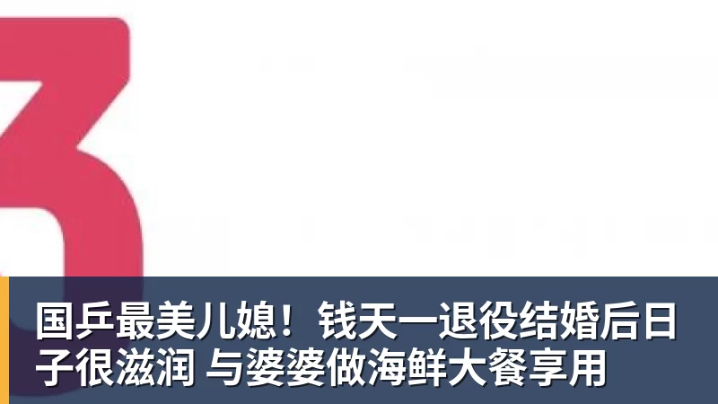 国乒最美儿媳！钱天一退役结婚后日子很滋润 与婆婆做海鲜大餐享用
