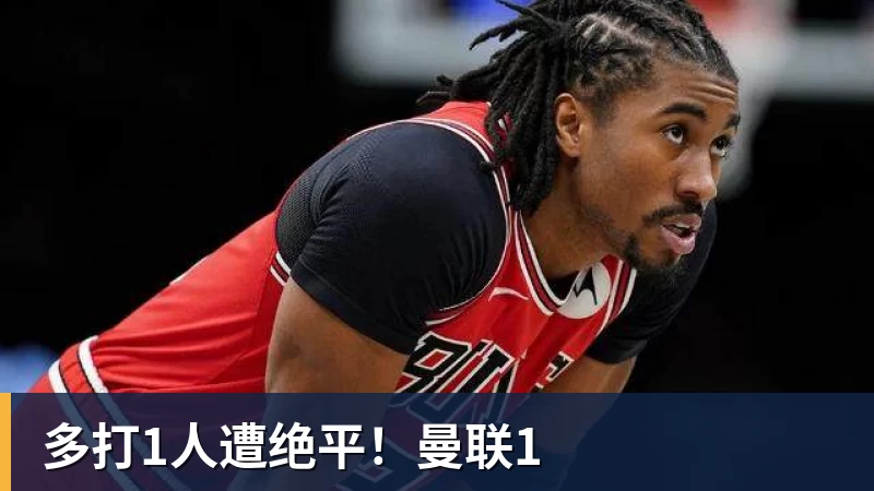 多打1人遭绝平！曼联1